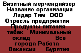 Визитный мерчендайзер › Название организации ­ Лидер Тим, ООО › Отрасль предприятия ­ Продукты питания, табак › Минимальный оклад ­ 25 100 - Все города Работа » Вакансии   . Бурятия респ.